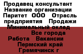 Продавец-консультант › Название организации ­ Паритет, ООО › Отрасль предприятия ­ Продажи › Минимальный оклад ­ 25 000 - Все города Работа » Вакансии   . Пермский край,Гремячинск г.